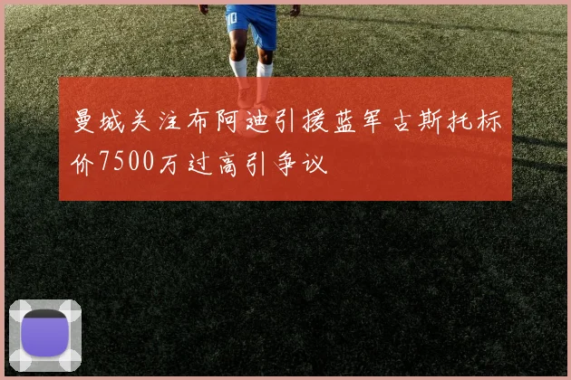 曼城关注布阿迪引援蓝军古斯托标价7500万过高引争议