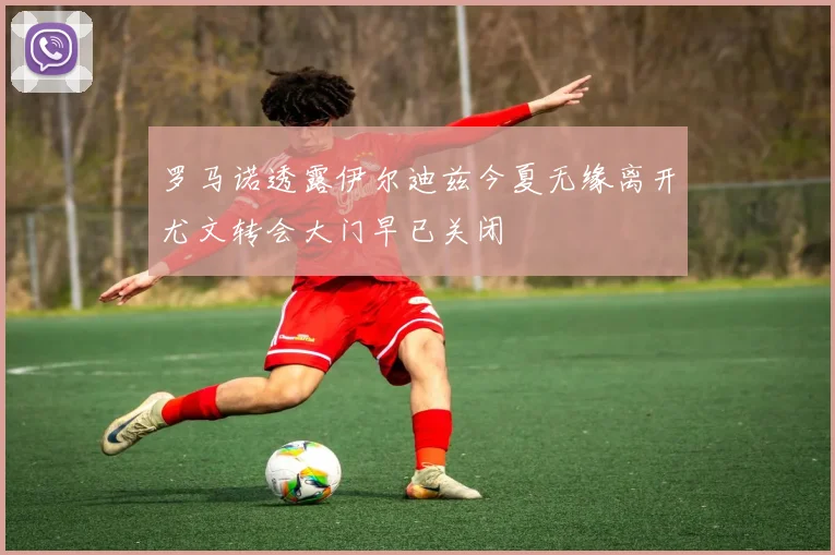 罗马诺透露伊尔迪兹今夏无缘离开尤文转会大门早已关闭