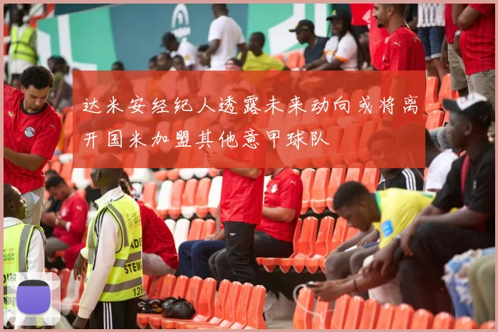 达米安经纪人透露未来动向或将离开国米加盟其他意甲球队