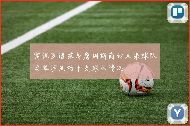 富保罗透露与詹姆斯商讨未来球队名单涉及约十支球队情况