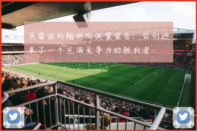 莫雷兹约翰逊向侠蜜宣告：你们迎来了一个充满竞争力的胜利者